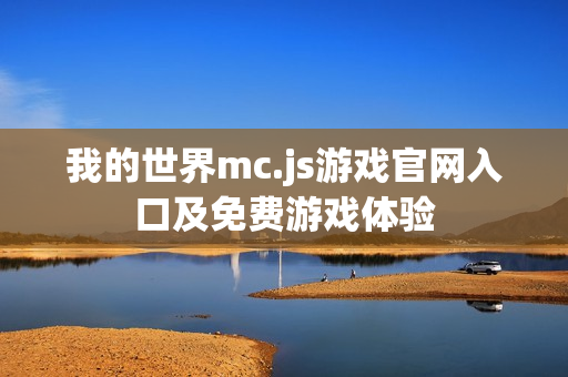 我的世界mc.js游戏官网入口及免费游戏体验 我的世界mc.js游戏官网入口及免费游戏体验