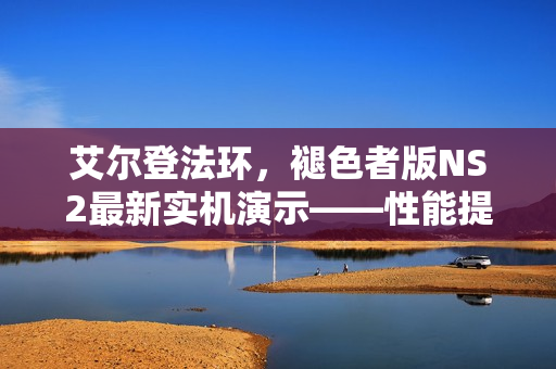 艾尔登法环,褪色者版NS2最新实机演示——性能提升,明年发售 艾尔登法环,褪色者版NS2最新实机演示——性能提升,明年发售