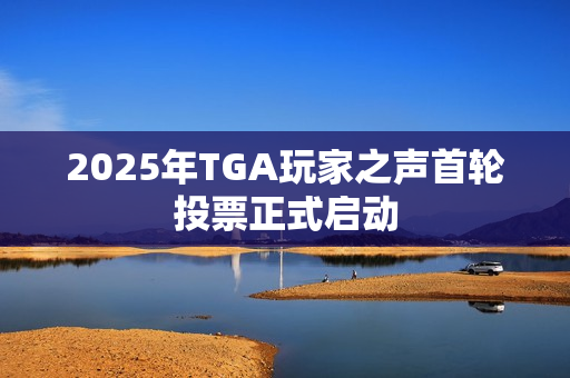 2025年TGA玩家之声首轮投票正式启动