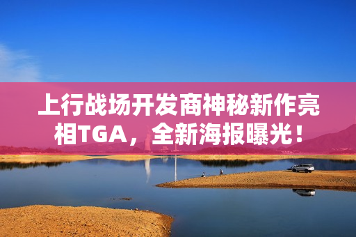 上行战场开发商神秘新作亮相TGA，全新海报曝光！