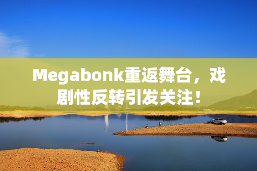 Megabonk重返舞台，戏剧性反转引发关注！