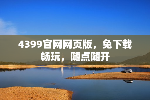 4399官网网页版，免下载畅玩，随点随开