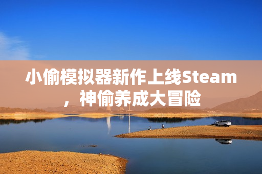 小偷模拟器新作上线Steam，神偷养成大冒险