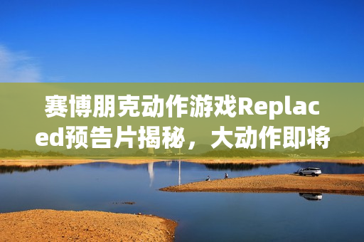 赛博朋克动作游戏Replaced预告片揭秘，大动作即将上演