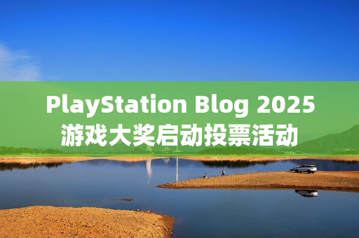 PlayStation Blog 2025游戏大奖启动投票活动 PlayStation Blog 2025游戏大奖启动投票活动
