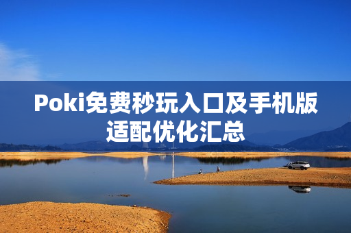 Poki免费秒玩入口及手机版适配优化汇总