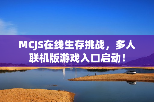MCJS在线生存挑战,多人联机版游戏入口启动! MCJS在线生存挑战,多人联机版游戏入口启动!