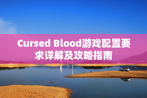 Cursed Blood游戏配置要求详解及攻略指南
