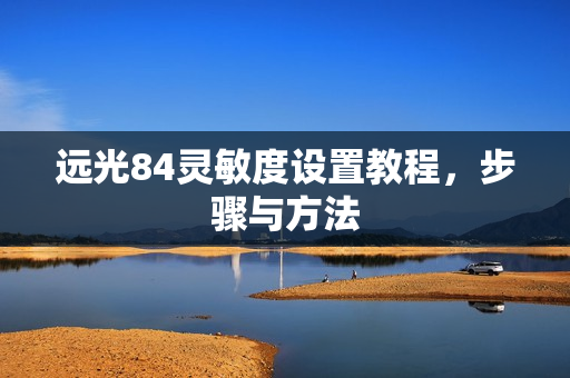 远光84灵敏度设置教程，步骤与方法