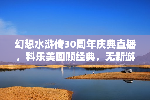 幻想水浒传30周年庆典直播，科乐美回顾经典，无新游戏透露