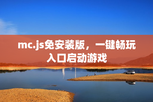 mc.js免安装版，一键畅玩入口启动游戏