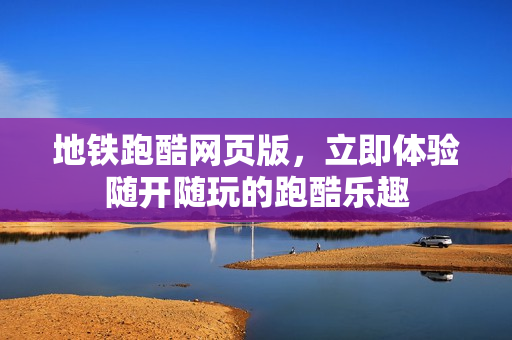 地铁跑酷网页版，立即体验随开随玩的跑酷乐趣