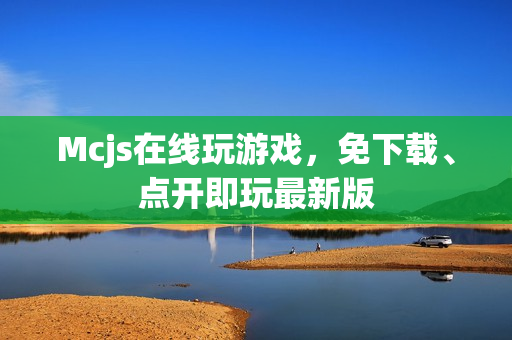 Mcjs在线玩游戏，免下载、点开即玩最新版