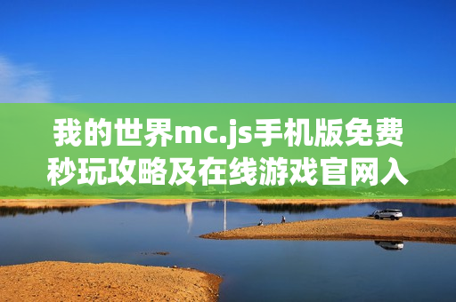 我的世界mc.js手机版免费秒玩攻略及在线游戏官网入口 我的世界mc.js手机版免费秒玩攻略及在线游戏官网入口