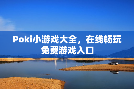 Poki小游戏大全，在线畅玩免费游戏入口