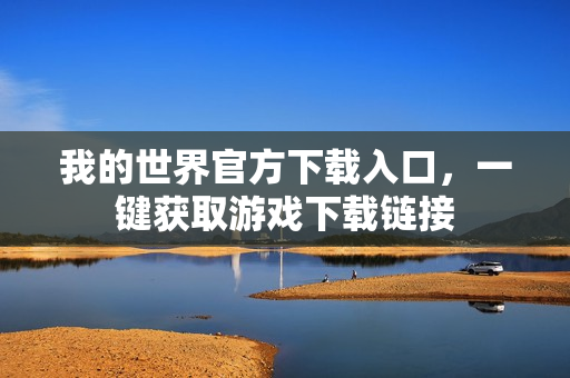 我的世界官方下载入口，一键获取游戏下载链接