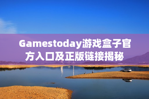 Gamestoday游戏盒子官方入口及正版链接揭秘