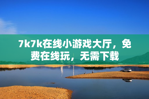 7k7k在线小游戏大厅,免费在线玩,无需下载 7k7k在线小游戏大厅,免费在线玩,无需下载