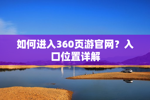 如何进入360页游官网？入口位置详解