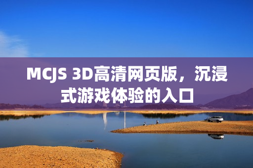 MCJS 3D高清网页版，沉浸式游戏体验的入口