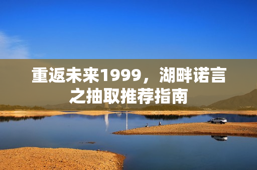 重返未来1999，湖畔诺言之抽取推荐指南