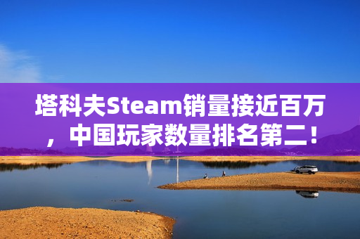 塔科夫Steam销量接近百万，中国玩家数量排名第二！