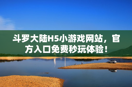 斗罗大陆H5小游戏网站，官方入口免费秒玩体验！
