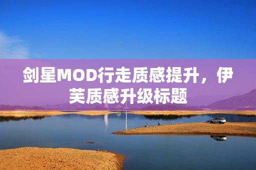剑星MOD行走质感提升，伊芙质感升级标题