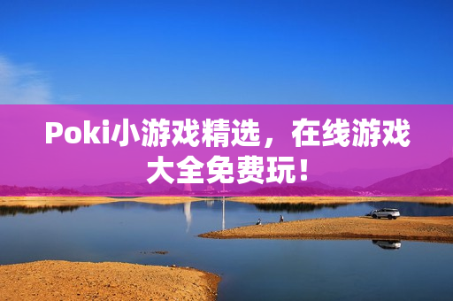 Poki小游戏精选,在线游戏大全免费玩! Poki小游戏精选,在线游戏大全免费玩!