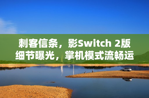 刺客信条，影Switch 2版细节曝光，掌机模式流畅运行，稳定30帧体验