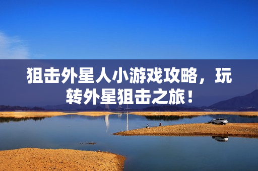 狙击外星人小游戏攻略，玩转外星狙击之旅！