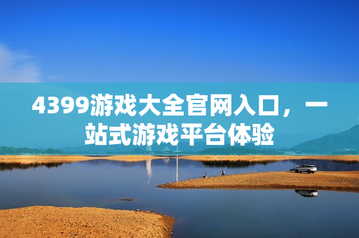 4399游戏大全官网入口，一站式游戏平台体验