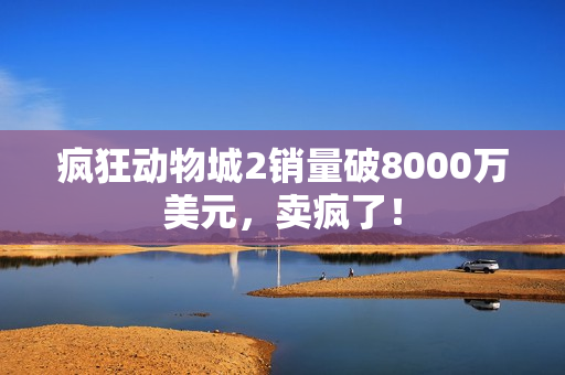 疯狂动物城2销量破8000万美元,卖疯了! 疯狂动物城2销量破8000万美元,卖疯了!