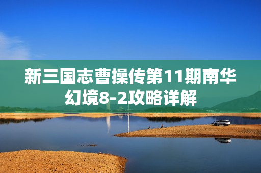 新三国志曹操传第11期南华幻境8-2攻略详解