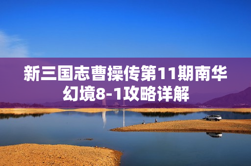新三国志曹操传第11期南华幻境8-1攻略详解 新三国志曹操传第11期南华幻境8-1攻略详解