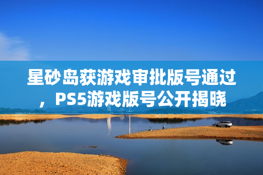 星砂岛获游戏审批版号通过,PS5游戏版号公开揭晓 星砂岛获游戏审批版号通过,PS5游戏版号公开揭晓