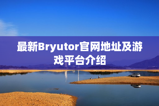 最新Bryutor官网地址及游戏平台介绍