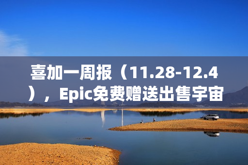 喜加一周报（11.28-12.4），Epic免费赠送出售宇宙游戏