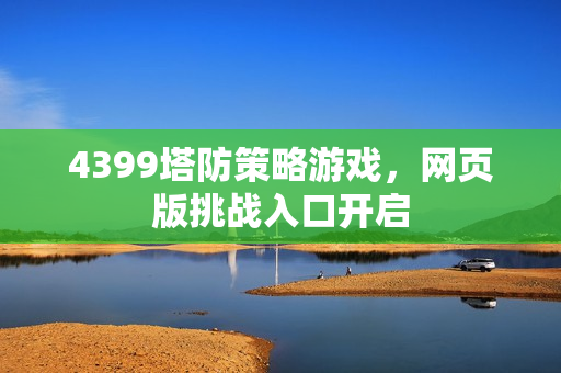 4399塔防策略游戏，网页版挑战入口开启