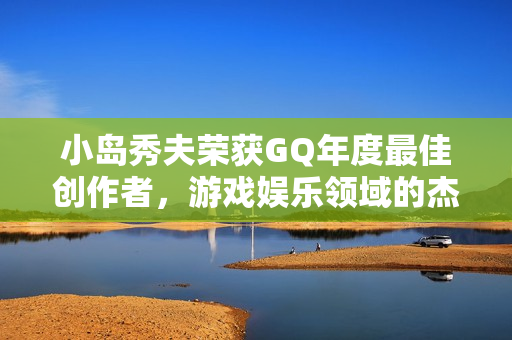 小岛秀夫荣获GQ年度最佳创作者，游戏娱乐领域的杰出贡献