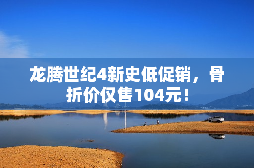 龙腾世纪4新史低促销，骨折价仅售104元！