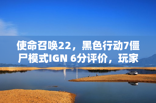 使命召唤22，黑色行动7僵尸模式IGN 6分评价，玩家提前退游成情理之中？