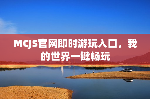 MCJS官网即时游玩入口，我的世界一键畅玩
