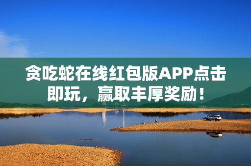 贪吃蛇在线红包版APP点击即玩，赢取丰厚奖励！