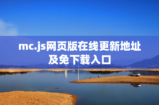 mc.js网页版在线更新地址及免下载入口 mc.js网页版在线更新地址及免下载入口
