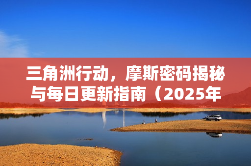 三角洲行动，摩斯密码揭秘与每日更新指南（2025年11月27日更新）