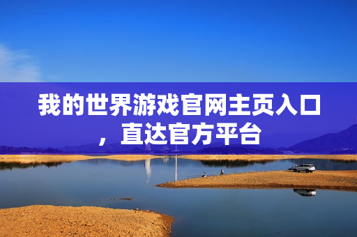 我的世界游戏官网主页入口,直达官方平台 我的世界游戏官网主页入口,直达官方平台