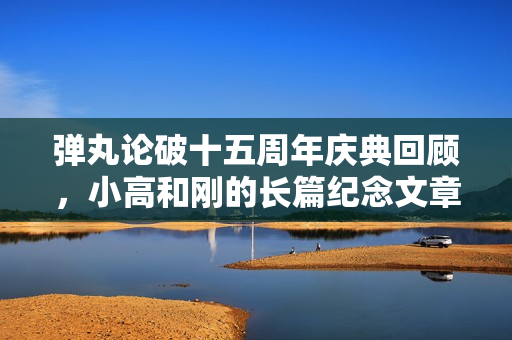 弹丸论破十五周年庆典回顾，小高和刚的长篇纪念文章分享