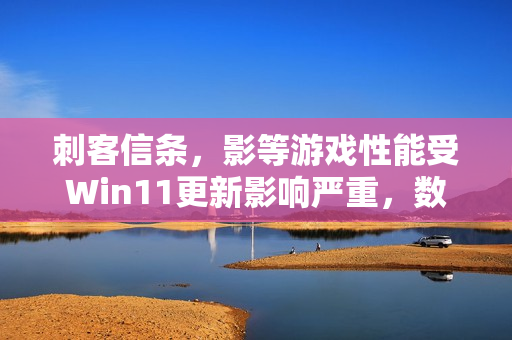 刺客信条，影等游戏性能受Win11更新影响严重，数毛社测试结果引发关注