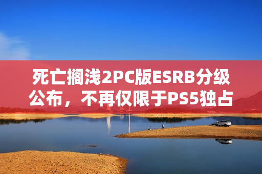 死亡搁浅2PC版ESRB分级公布，不再仅限于PS5独占